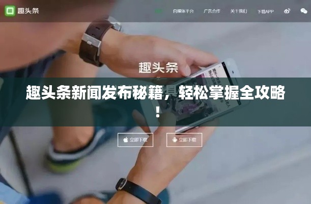 趣头条新闻发布秘籍，轻松掌握全攻略！