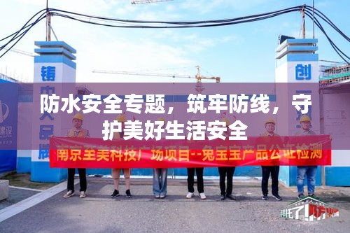 防水安全专题，筑牢防线，守护美好生活安全