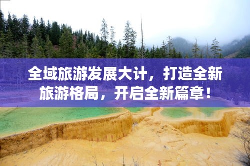 全域旅游发展大计，打造全新旅游格局，开启全新篇章！