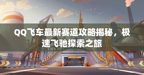 QQ飞车最新赛道攻略揭秘，极速飞驰探索之旅