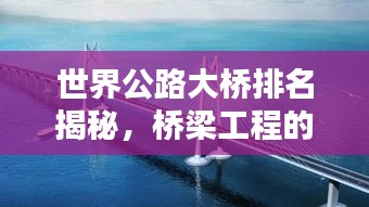 世界公路大桥排名揭秘，桥梁工程的旷世奇迹！