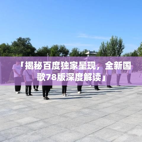 「揭秘百度独家呈现，全新国歌78版深度解读」