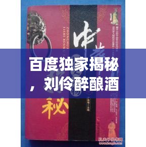 百度独家揭秘，刘伶醉酿酒的历史之旅探索