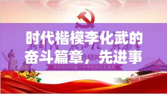 时代楷模李化武的奋斗篇章，先进事迹专题片展现时代风采