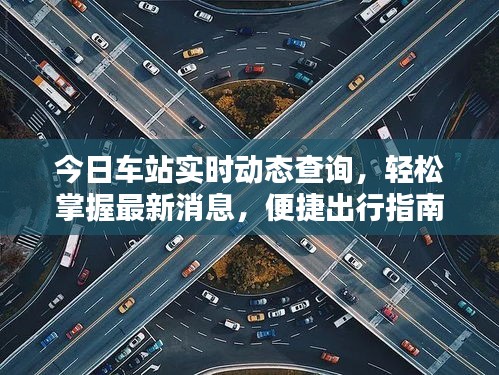 今日车站实时动态查询，轻松掌握最新消息，便捷出行指南