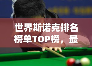 世界斯诺克排名榜单TOP榜，最新顶级选手排名揭晓！