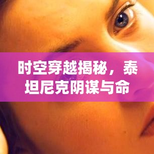 时空穿越揭秘，泰坦尼克阴谋与命运之旅的宿命之旅