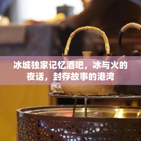 冰城独家记忆酒吧，冰与火的夜话，封存故事的港湾