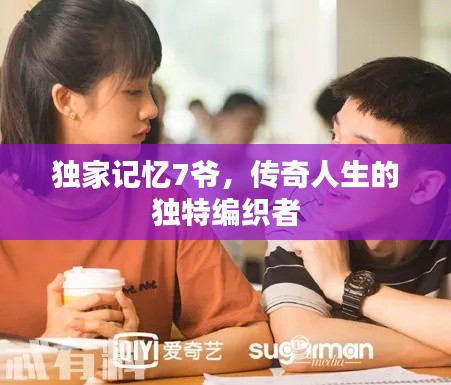 独家记忆7爷，传奇人生的独特编织者
