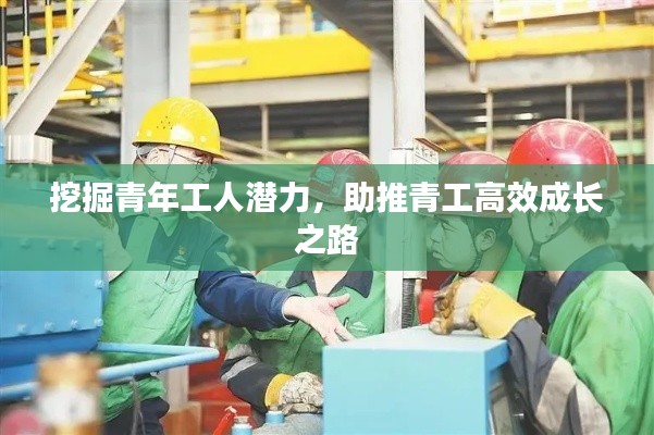 挖掘青年工人潜力，助推青工高效成长之路
