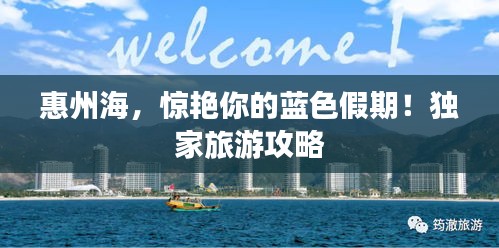 惠州海，惊艳你的蓝色假期！独家旅游攻略