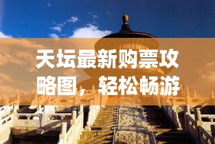 天坛最新购票攻略图，轻松畅游历史与自然和谐融合的天堂