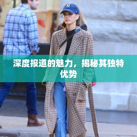 深度报道的魅力，揭秘其独特优势