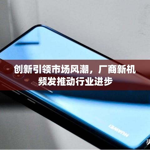 创新引领市场风潮，厂商新机频发推动行业进步