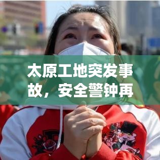 太原工地突发事故，安全警钟再次长鸣，责任问题亟待关注