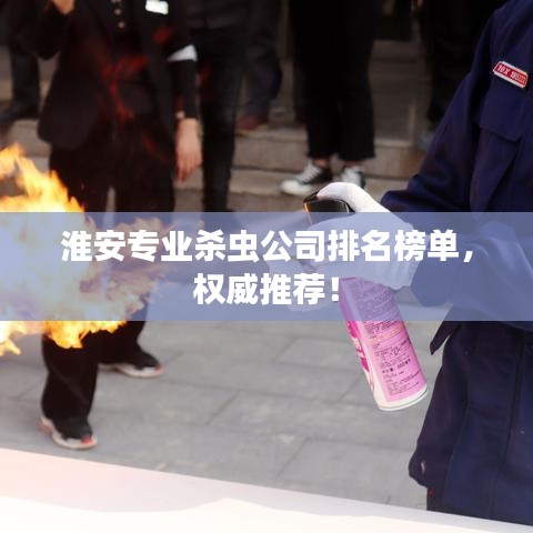 淮安专业杀虫公司排名榜单，权威推荐！