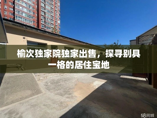 榆次独家院独家出售，探寻别具一格的居住宝地