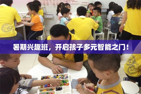 暑期兴趣班，开启孩子多元智能之门！