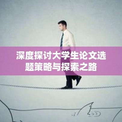 深度探讨大学生论文选题策略与探索之路