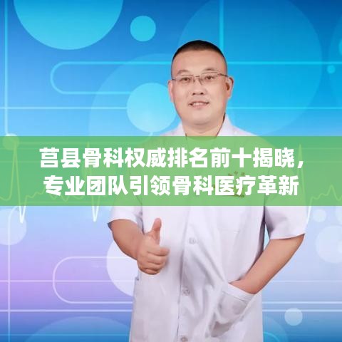 莒县骨科权威排名前十揭晓，专业团队引领骨科医疗革新