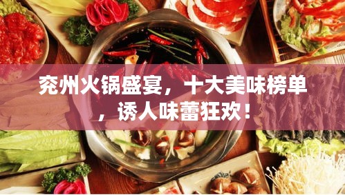 兖州火锅盛宴，十大美味榜单，诱人味蕾狂欢！