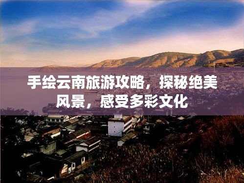 手绘云南旅游攻略，探秘绝美风景，感受多彩文化