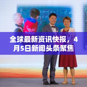 全球最新资讯快报，4月5日新闻头条聚焦