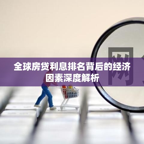 全球房贷利息排名背后的经济因素深度解析