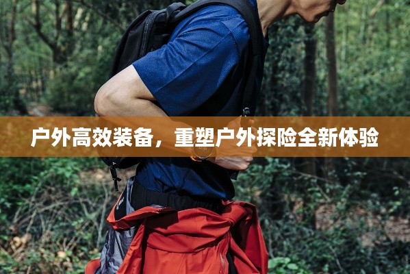 户外高效装备，重塑户外探险全新体验
