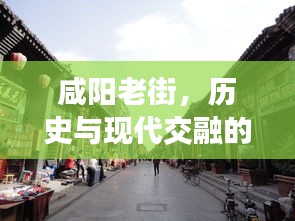 咸阳老街，历史与现代交融的新闻头条