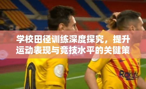学校田径训练深度探究，提升运动表现与竞技水平的关键策略