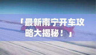 「最新南宁开车攻略大揭秘！」