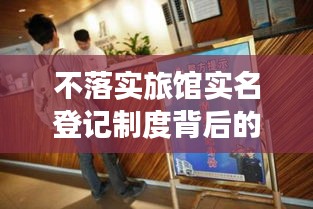 不落实旅馆实名登记制度背后的管理漏洞与法制建设紧迫性