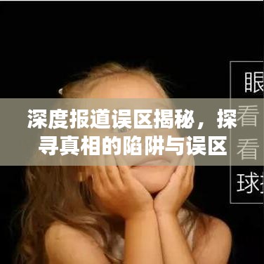 深度报道误区揭秘，探寻真相的陷阱与误区