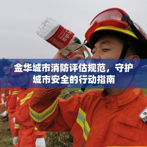 金华城市消防评估规范，守护城市安全的行动指南