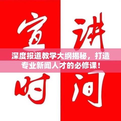 深度报道教学大纲揭秘，打造专业新闻人才的必修课！