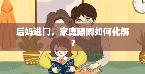 后妈进门，家庭隔阂如何化解？