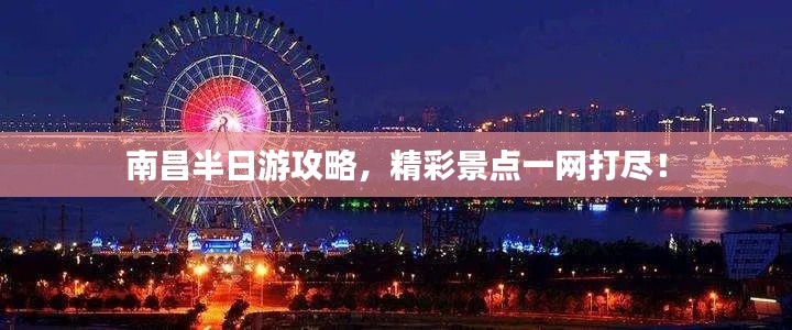 南昌半日游攻略，精彩景点一网打尽！