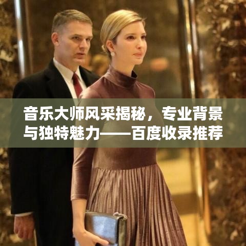 音乐大师风采揭秘，专业背景与独特魅力——百度收录推荐
