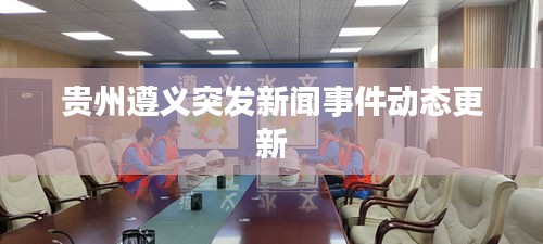 贵州遵义突发新闻事件动态更新