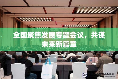 全国聚焦发展专题会议，共谋未来新篇章