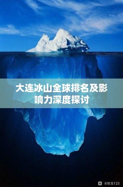 大连冰山全球排名及影响力深度探讨