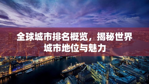 全球城市排名概览，揭秘世界城市地位与魅力