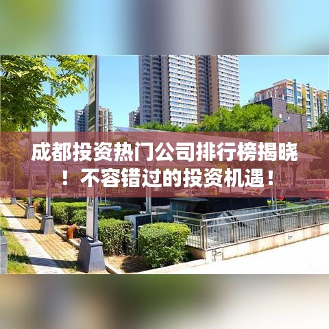 成都投资热门公司排行榜揭晓！不容错过的投资机遇！