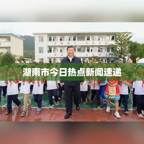 湖南市今日热点新闻速递