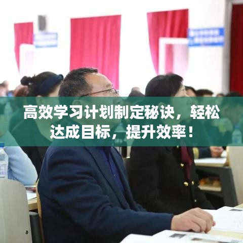 高效学习计划制定秘诀，轻松达成目标，提升效率！