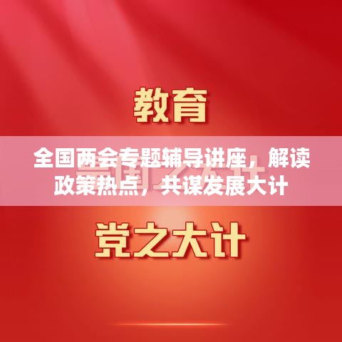 全国两会专题辅导讲座，解读政策热点，共谋发展大计