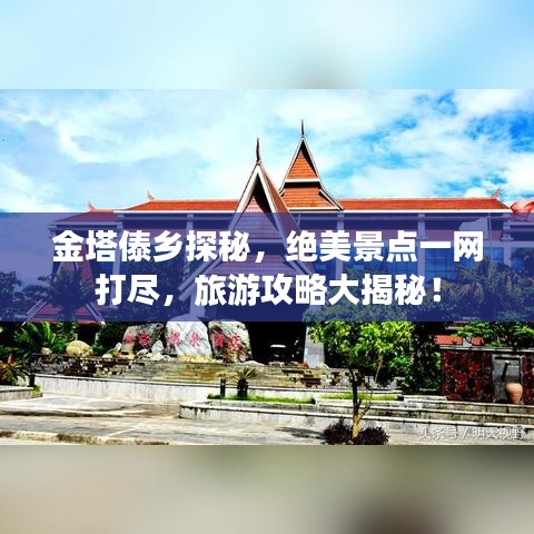 金塔傣乡探秘，绝美景点一网打尽，旅游攻略大揭秘！