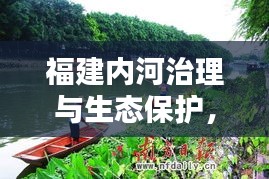 福建内河治理与生态保护，新闻头条聚焦河流治理成果