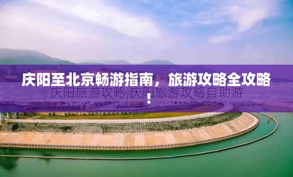 庆阳至北京畅游指南，旅游攻略全攻略！
